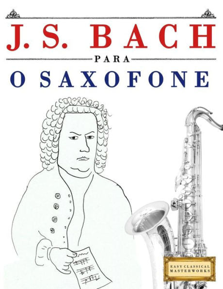J. S. Bach para o Saxofone: 10 pecas faciles para o Saxofone livro para principiantes (Portuguese Edition)