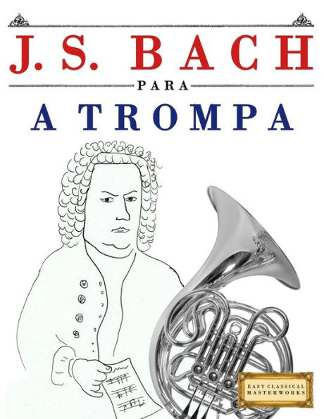 J. S. Bach para a Trompa: 10 pecas faciles para a Trompa livro para principiantes (French Edition)