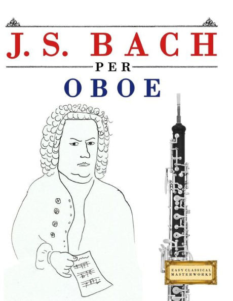 J. S. Bach per Oboe: 10 Pezzi Facili per Oboe Libro per Principianti (Italian Edition)