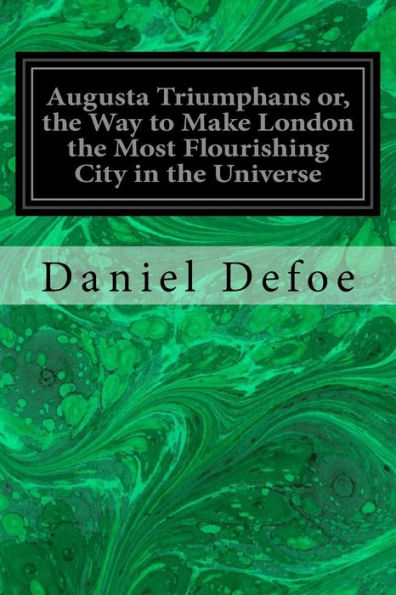 Augusta Triumphans or, the Way to Make London the Most Flourishing City in the Universe