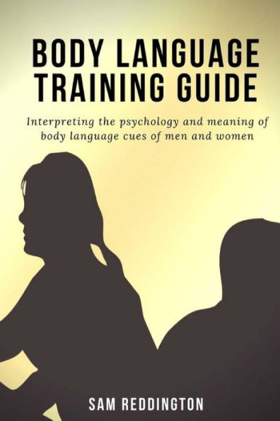 Body Language Training Guide: Interpreting the psychology and meaning of body language cues of men and women