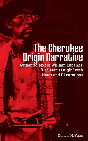 The Cherokee Origin Narrative : Authentic Text Of William Eubanks' "Red Man's Origin" With Notes And Illustrations