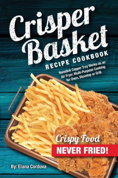 Libro de recetas de recetas de cestas para verduras: la bandeja de cobre antiadherente funciona como freidora. Cocción multiusos para horno, estufa o parrilla. (Cocina Crujiente y Saludable)