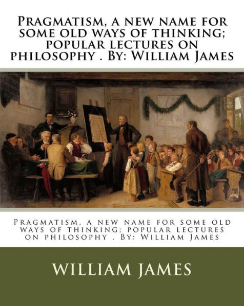 Pragmatism, A New Name For Some Old Ways Of Thinking : Popular Lectures On Philosophy