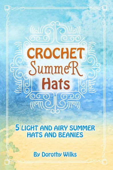 Crochet Summer Hats: 5 Light and Airy Summer Hats and Beanies
