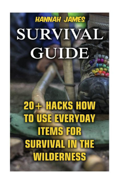 Survival Guide : 20+ Hacks How To Use Everyday Items For Survival In The Wilderness
