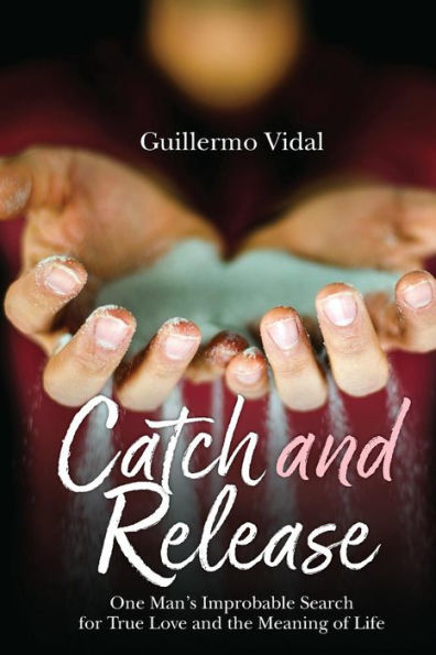 Catch and Release: One Man's Improbable Search for True Love and the Meaning of Life