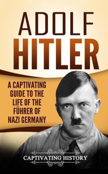 Adolf Hitler: A Captivating Guide to the Life of the F�hrer of Nazi Germany (The Second World War)