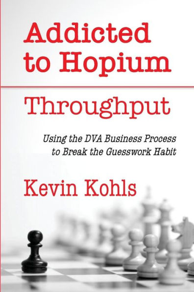 Addicted To Hopium - Throughput: Using the DVA Business Process to Break the Guesswork Habit