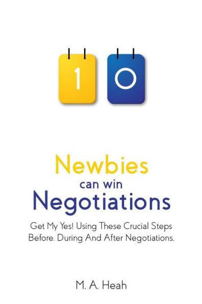 Newbies Can Win Negotiations : Get My Yes! Using These Crucial Steps Before, During And After Negotiations