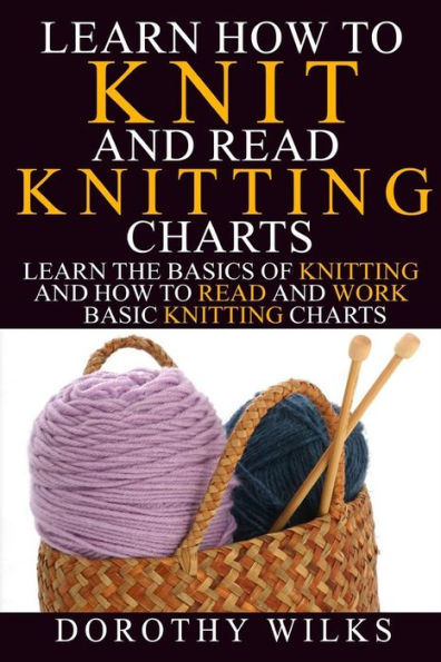 Learn How to Knit and Read Knitting Charts: Learn the Basics of Knitting and How to Read and Work Basic Knitting Charts - 9781974679461