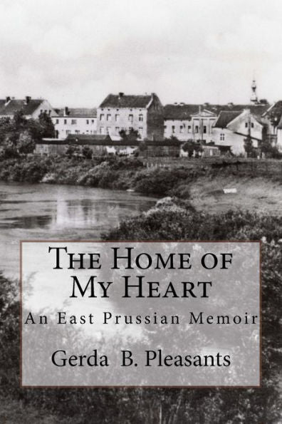The Home Of My Heart : An East Prussian Memoir
