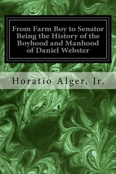 From Farm Boy to Senator Being the History of the Boyhood and Manhood of Daniel Webster