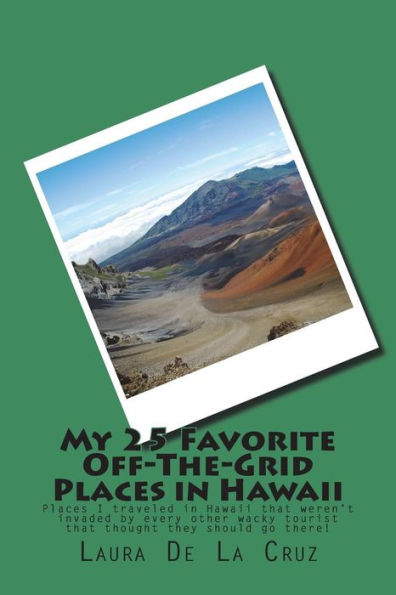 My 25 Favorite Off-The-Grid Places In Hawaii : Places I Traveled In Hawaii That Weren't Invaded By Every Other Wacky Tourist That Thought They Should Go There!