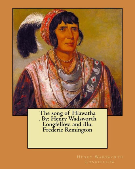 The Song Of Hiawatha . By : Henry Wadsworth Longfellow. And Illu. Frederic Remington