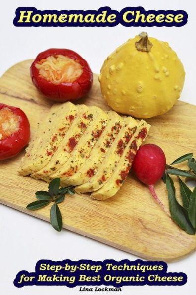 Homemade Cheese: Step-by-Step Techniques for Making Best Organic Cheese: (Homemade Cheese, Cheese Making Techniques, Cheese Recipes) (Cheese Making, Homemade Cheese)