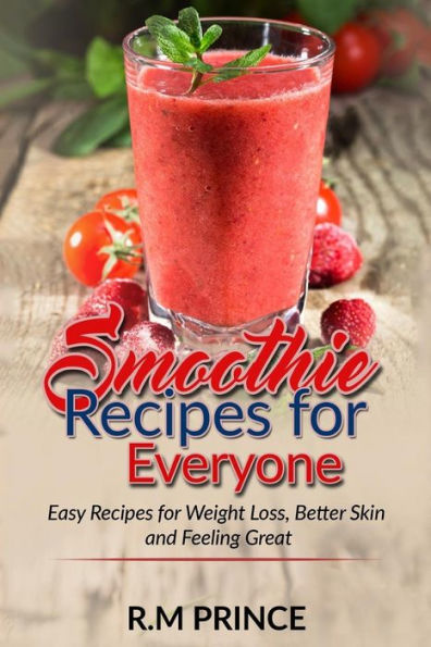 Smoothie Recipes For Everyone : Easy Smoothie Recipes For Weight Loss, Better Skin And Feeling Great