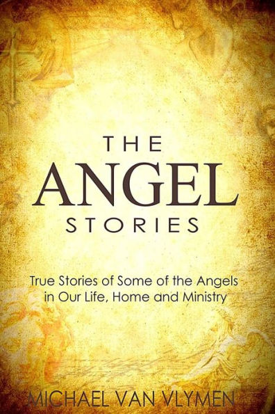 The Angel Stories : True Stories Of Some Of The Angels In Our Life, Home And Ministry