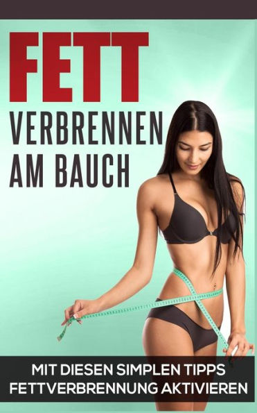 Fett verbrennen am Bauch: Mit diesen simplen Tipps Fettverbrennung ankurbeln (Abnehmen Bücher) (German Edition)