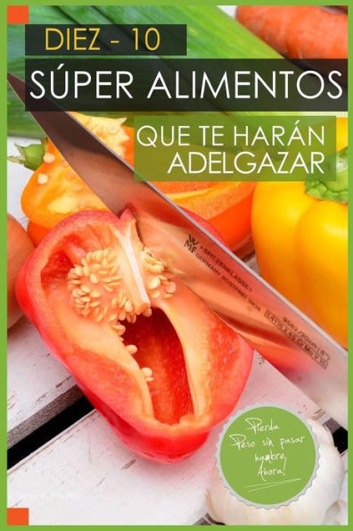 10 Super Alimentos que te haran Adelgazar: Adelgazar Comiendo (Edición Española)