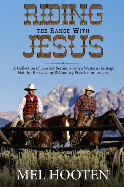 Riding The Range With Jesus : A Collection Of Cowboy Sermons With A Western Flair For The Cowboy And Country Preacher Or Teacher