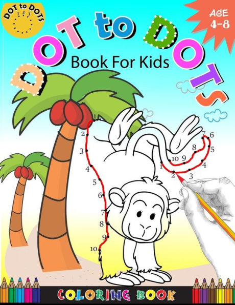 Dot To Dots Book For Kids Coloring book Ages 4-8: A Fun Dot To Dot Book 2017 Filled With Cute Animals, Beautiful Flowers, Snowman, Beach & More! (Connect the dots Coloring Books for kids)