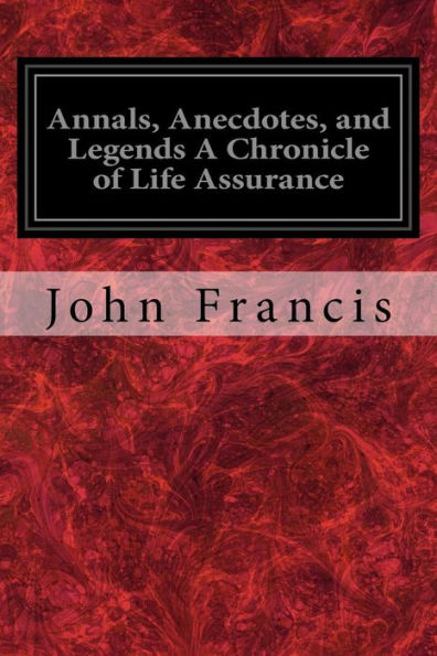 Annals, Anecdotes, and Legends A Chronicle of Life Assurance