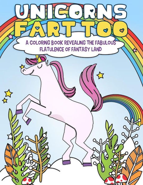 Unicorns Fart Too : A Coloring Book Revealing The Fabulous Flatulence Of Fantasy Land