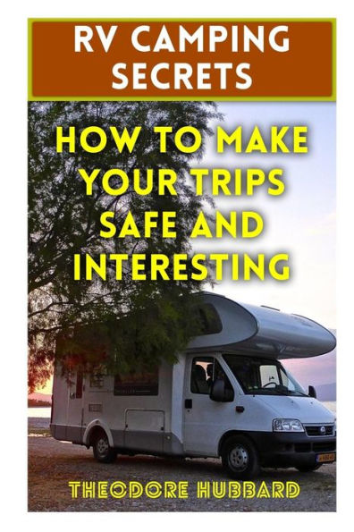 Rv Camping Secrets : How To Make Your Trips Safe And Interesting