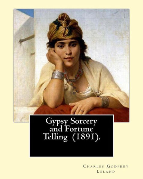 Gypsy Sorcery and Fortune Telling (1891). By: Charles Godfrey Leland: Charles Godfrey Leland (August 15, 1824 – March 20, 1903) was an American ... at Princeton University and in Europe.