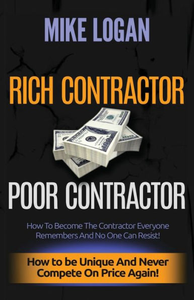 Rich Contractor Poor Contractor : How To Become The Contractor Everyone Remembers And No One Can Forget