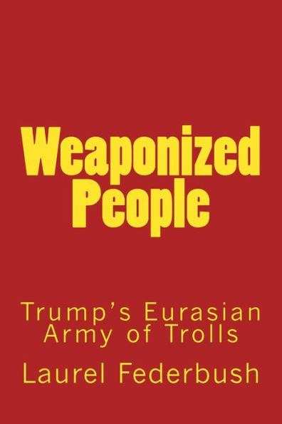 Weaponized People : Trump'S Eurasian Army Of Trolls