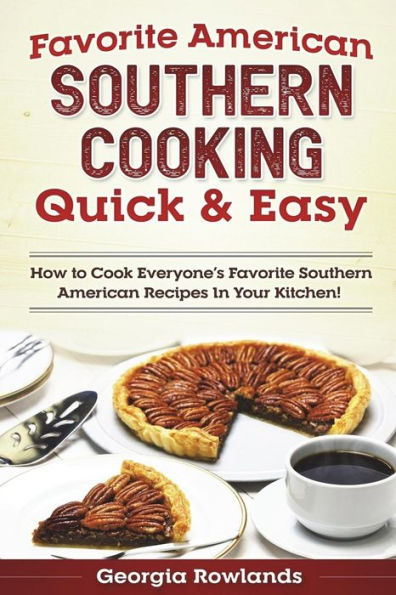 Favorite American Southern Cooking Quick & Easy: How to Cook Everyone?s Favorite Southern American Recipes in Your Kitchen!