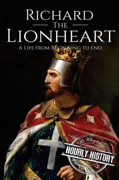 Richard The Lionheart : A Life From Beginning To End