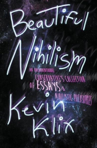 Beautiful Nihilism: An Unconventional Conservative's Collection of Essays & Nihilistic Philosophies