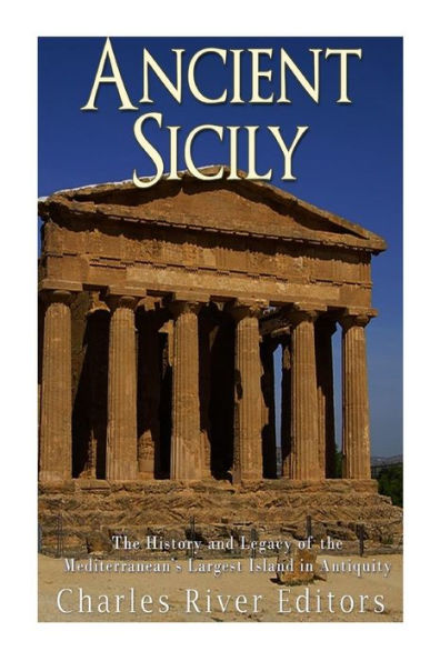 Ancient Sicily: The History and Legacy of the Mediterranean�s Largest Island in Antiquity