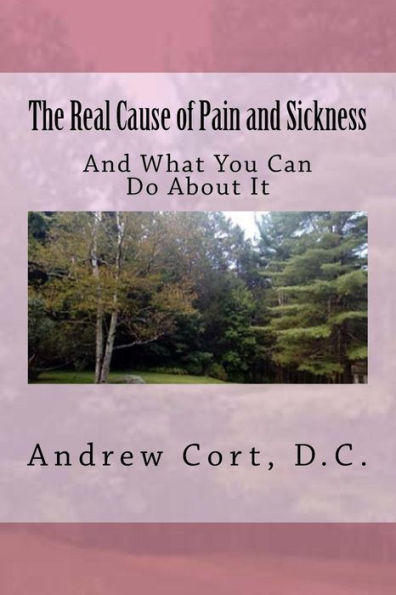 The Real Cause Of Pain And Sickness : And What You Can Do About It