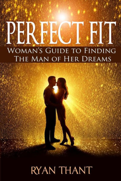 Perfect Fit : Woman's Guide To Finding The Man Of Her Dreams (Master Your Love Life And Get The Happiness You Deserve)