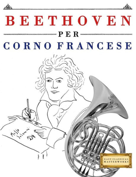 Beethoven per Corno Francese: 10 Pezzi Facili per Corno Francese Libro per Principianti (Italian Edition)