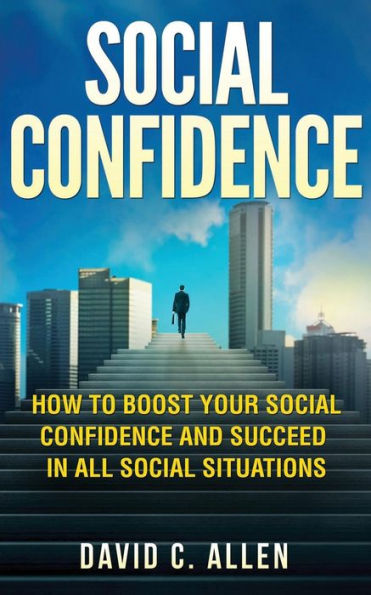 Social Confidence : How To Boost Your Social Confidence And Succeed In All Social Situations