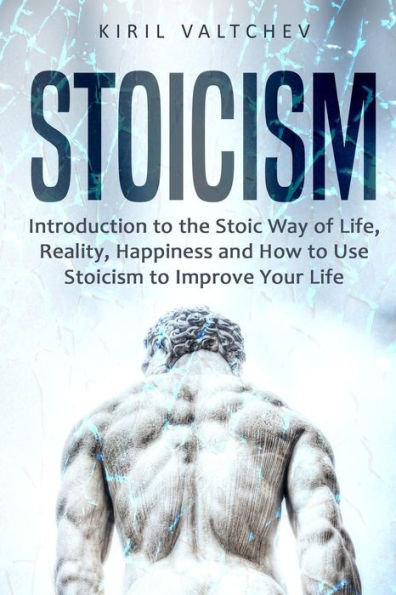 Stoicism : Introduction To The Stoic Way Of Life, Reality, Happiness And How To Use Stoicism To Improve Your Life