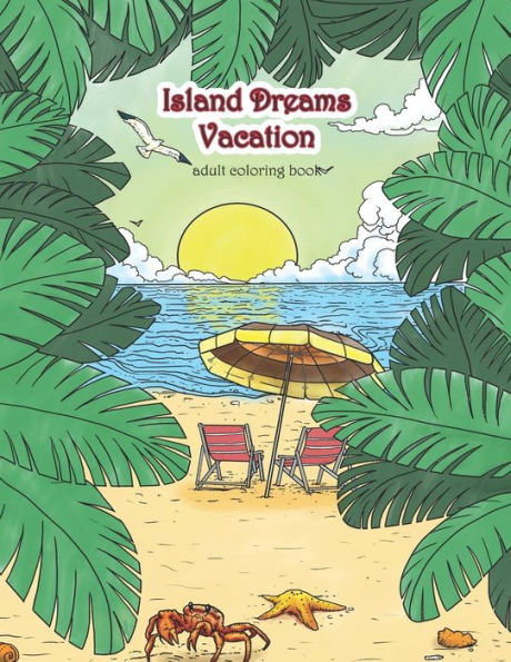 Island Dreams Vacation Adult Coloring Book: Tropical Coloring Book for Adults with Beach Scenes, Ocean Scenes, Island Scenes, Fish, and More. (Coloring Books for Grownups)