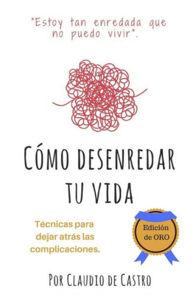 C�mo Desenredar tu Vida - Edici�n de ORO: T�nicas para dejar atr�s las compilcaciones (Libros de autosuperaci�n y crecimiento espiritual) (Spanish Edition)