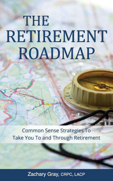 The Retirement Roadmap : Common Sense Strategies To Take You To And Through Retirement
