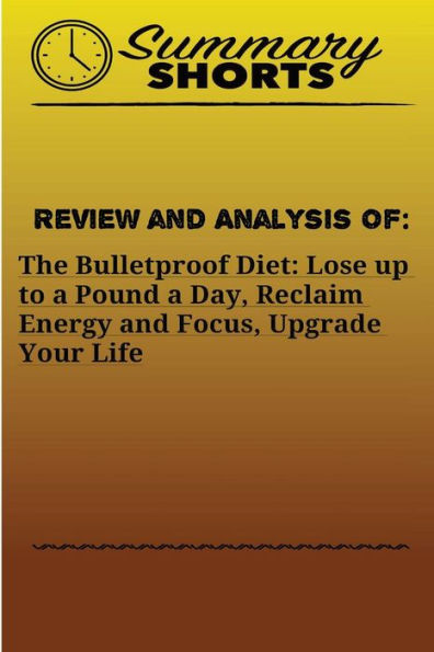 Review And Analysis Of The Bulletproof Diet : Lose Up To A Pound A Day, Reclaim Energy And Focus, Upgrade Your Life