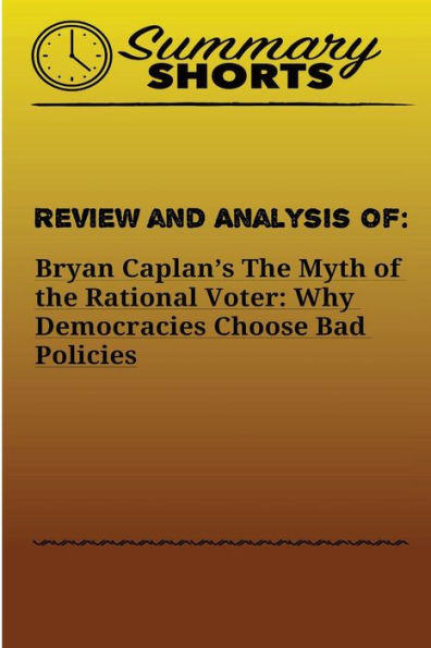 Review And Analysis Of The Myth Of The Rational Voter : Why Democracies Choose Bad Policies