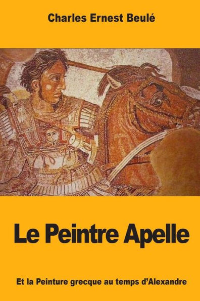 Le Peintre Apelle: Et la Peinture grecque au temps d’Alexandre (French Edition)