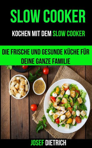 Slow Cooker : Kochen Mit Dem Slow Cooker: Die Frische Und Gesunde Kche Fr Deine Ganze Familie
