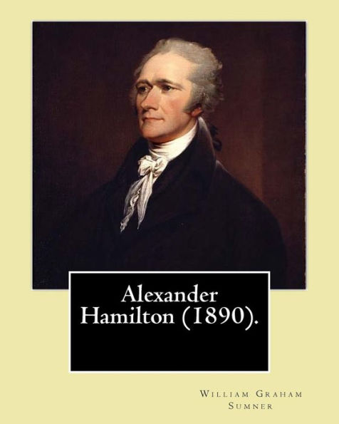 Alexander Hamilton (1890). By: William Graham Sumner: Alexander Hamilton (January 11, 1755 or 1757 – July 12, 1804) was an American statesman and one of the Founding Fathers of the United States.