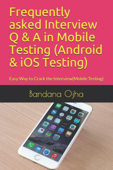 Frequently asked Interview Q & A in Mobile Testing (Android & iOS Testing): Easy Way to Crack the Interview(Mobile Testing) (Interview Q & A Series)